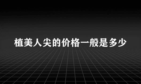 植美人尖的价格一般是多少