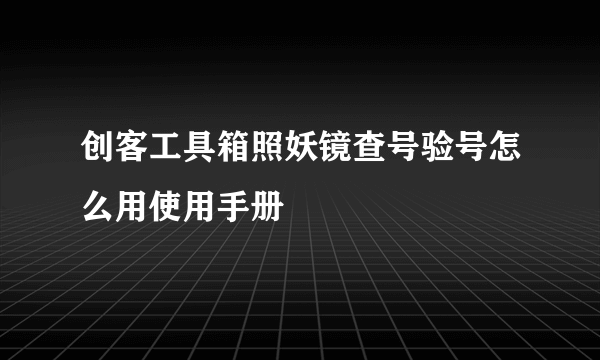 创客工具箱照妖镜查号验号怎么用使用手册