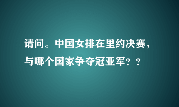 请问。中国女排在里约决赛，与哪个国家争夺冠亚军？？