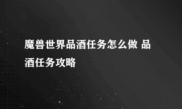 魔兽世界品酒任务怎么做 品酒任务攻略