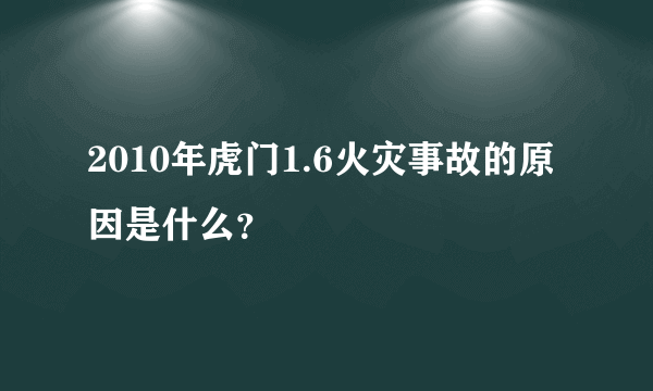 2010年虎门1.6火灾事故的原因是什么？