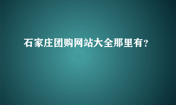 石家庄团购网站大全那里有？