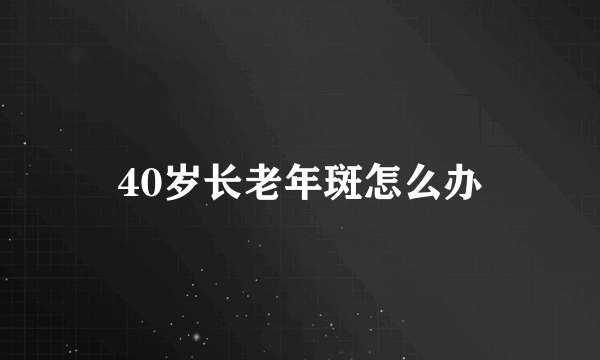 40岁长老年斑怎么办