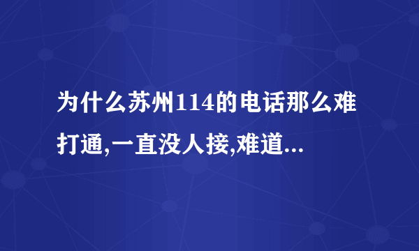 为什么苏州114的电话那么难打通,一直没人接,难道没有客服人员吗?