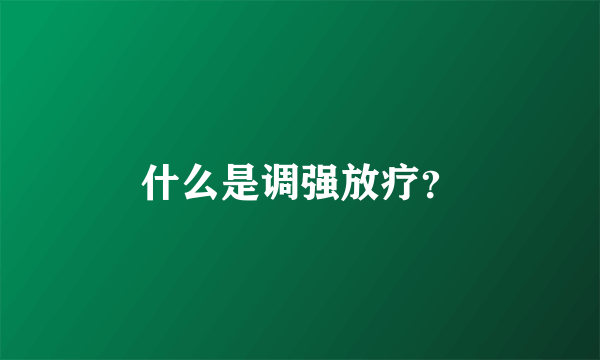 什么是调强放疗？