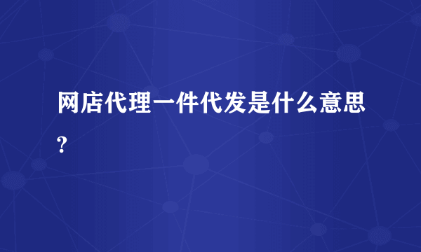 网店代理一件代发是什么意思?