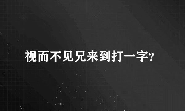 视而不见兄来到打一字？