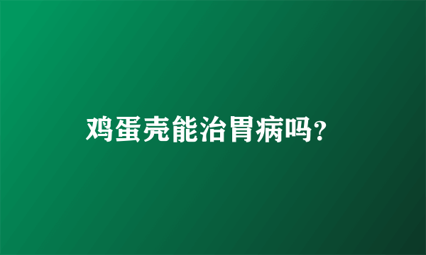 鸡蛋壳能治胃病吗？