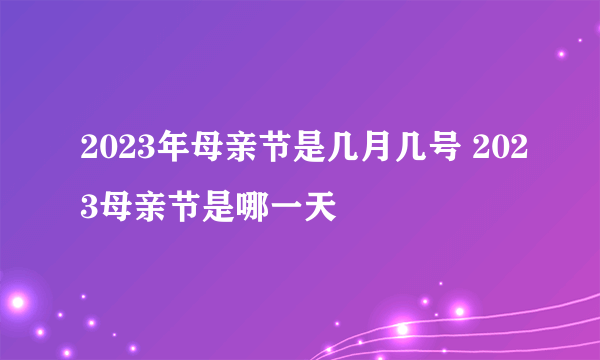 2023年母亲节是几月几号 2023母亲节是哪一天