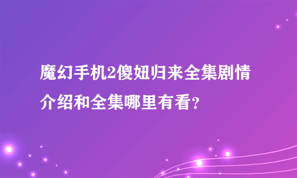 魔幻手机2傻妞归来全集剧情介绍和全集哪里有看？