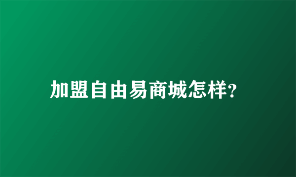 加盟自由易商城怎样？