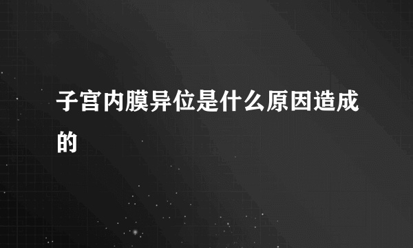 子宫内膜异位是什么原因造成的