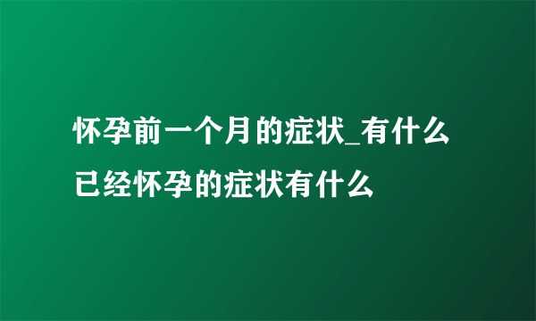 怀孕前一个月的症状_有什么已经怀孕的症状有什么