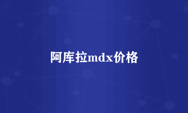 阿库拉mdx价格