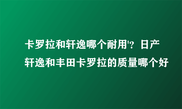 卡罗拉和轩逸哪个耐用'？日产轩逸和丰田卡罗拉的质量哪个好