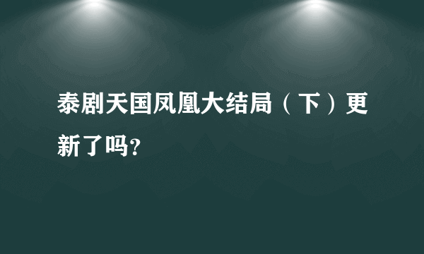 泰剧天国凤凰大结局（下）更新了吗？