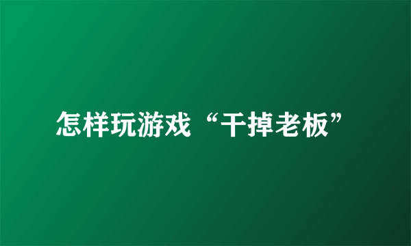 怎样玩游戏“干掉老板”