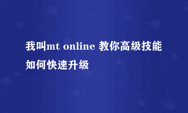 我叫mt online 教你高级技能如何快速升级