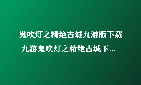 鬼吹灯之精绝古城九游版下载 九游鬼吹灯之精绝古城下载安装教程