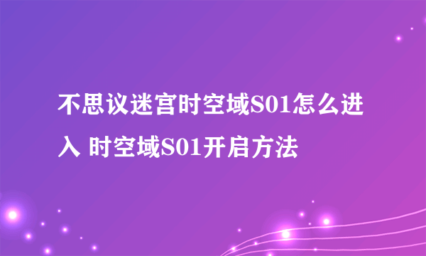 不思议迷宫时空域S01怎么进入 时空域S01开启方法