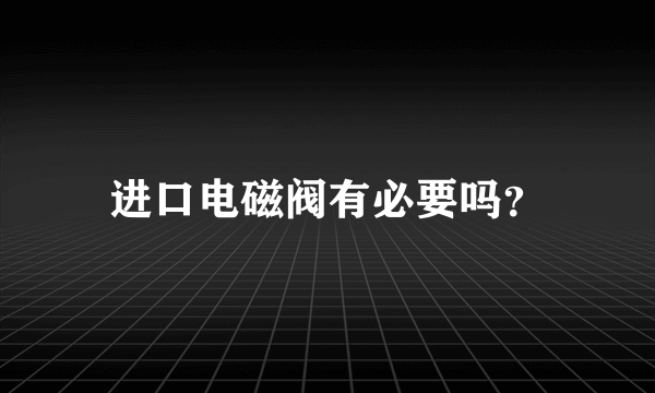 进口电磁阀有必要吗？