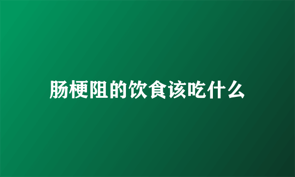 肠梗阻的饮食该吃什么