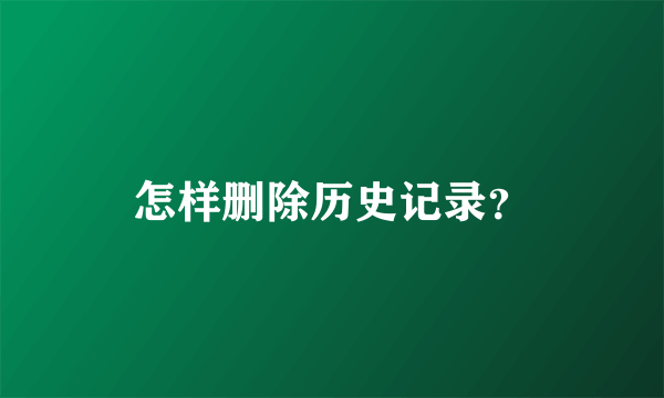 怎样删除历史记录？