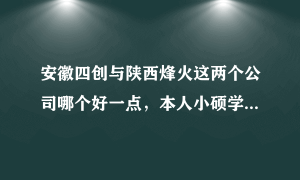 安徽四创与陕西烽火这两个公司哪个好一点，本人小硕学的通信电子方面的专业，求知情人解答