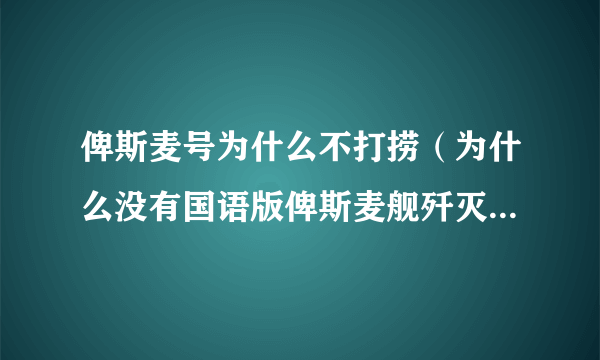 俾斯麦号为什么不打捞（为什么没有国语版俾斯麦舰歼灭战电影）