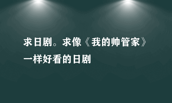 求日剧。求像《我的帅管家》一样好看的日剧