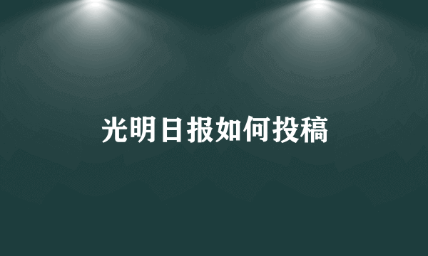 光明日报如何投稿