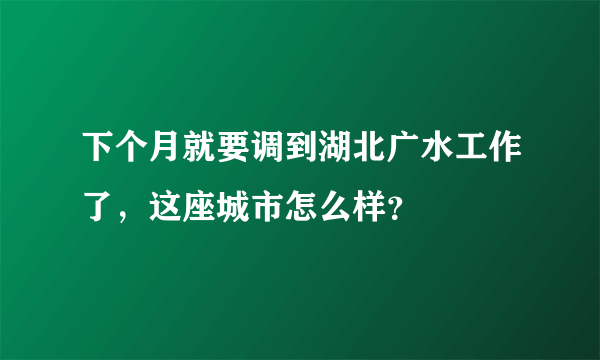 下个月就要调到湖北广水工作了，这座城市怎么样？