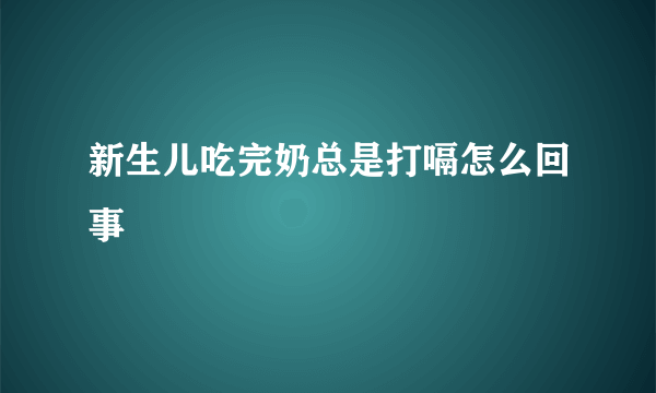 新生儿吃完奶总是打嗝怎么回事