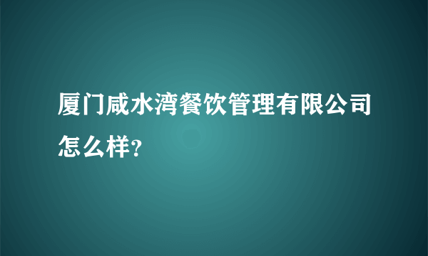 厦门咸水湾餐饮管理有限公司怎么样？