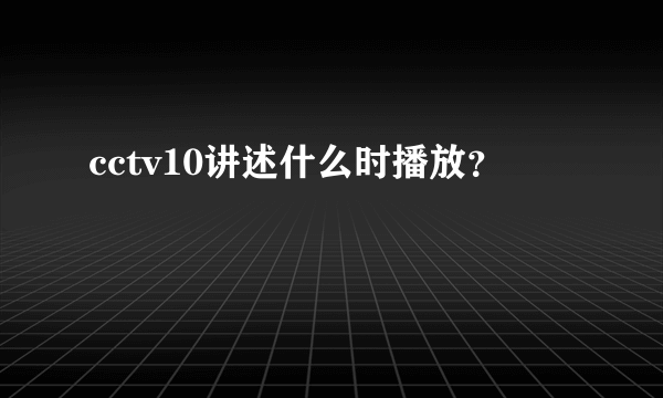 cctv10讲述什么时播放？