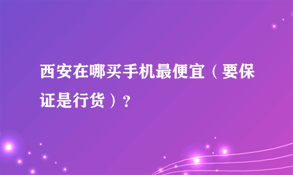 西安在哪买手机最便宜（要保证是行货）？