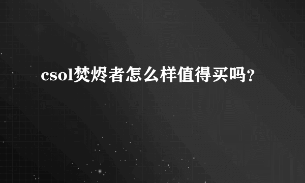 csol焚烬者怎么样值得买吗？