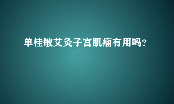 单桂敏艾灸子宫肌瘤有用吗？