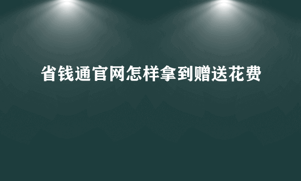 省钱通官网怎样拿到赠送花费