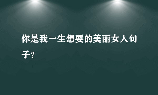 你是我一生想要的美丽女人句子？