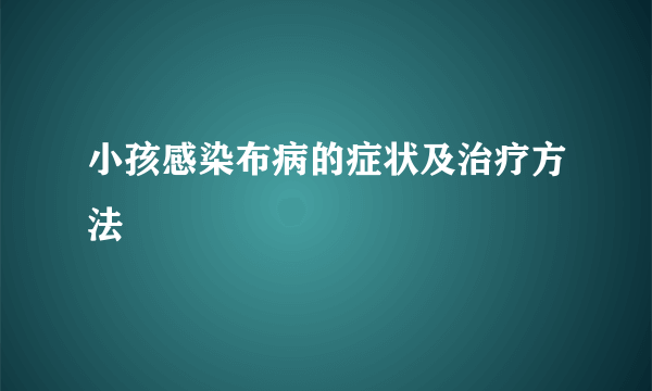 小孩感染布病的症状及治疗方法