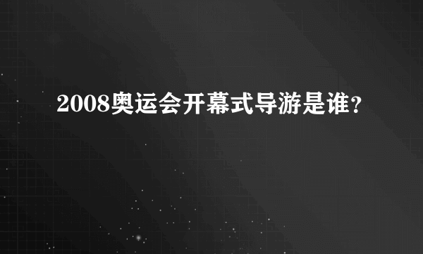 2008奥运会开幕式导游是谁？