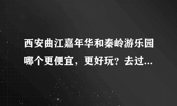 西安曲江嘉年华和秦岭游乐园哪个更便宜，更好玩？去过的亲们进来回答下，谢谢了