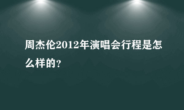 周杰伦2012年演唱会行程是怎么样的？