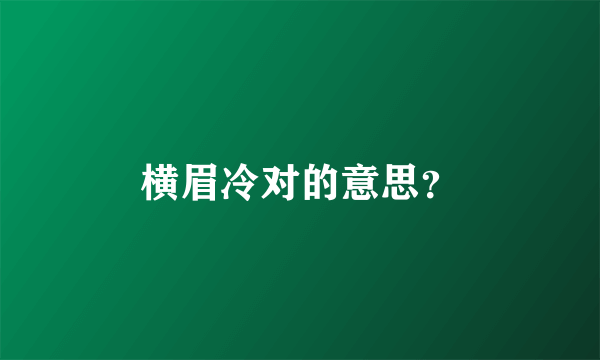 横眉冷对的意思？