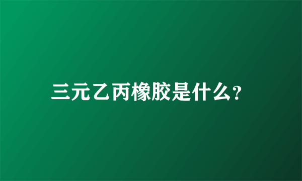 三元乙丙橡胶是什么？