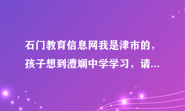 石门教育信息网我是津市的，孩子想到澧斓中学学习，请问小升初中什么时候考试（外地考生）