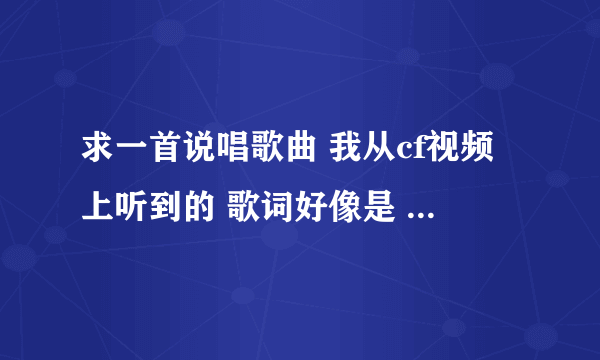 求一首说唱歌曲 我从cf视频上听到的 歌词好像是 对不起爸爸