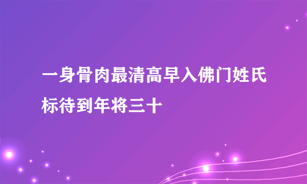 一身骨肉最清高早入佛门姓氏标待到年将三十