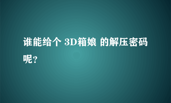 谁能给个 3D箱娘 的解压密码呢？